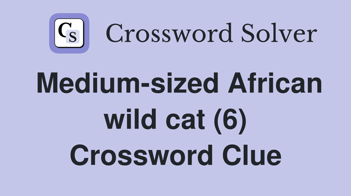 Mediumsized African wild cat (6) Crossword Clue Answers Crossword